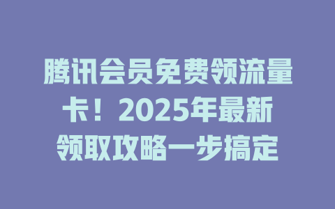 腾讯会员免费领流量卡！2025年最新领取攻略一步搞定