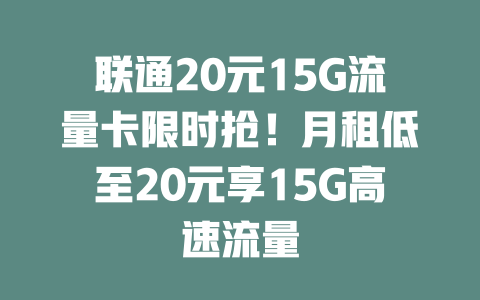 联通20元15G流量卡限时抢！月租低至20元享15G高速流量
