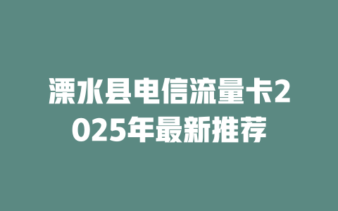 溧水县电信流量卡2025年最新推荐