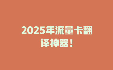 2025年流量卡翻译神器！
