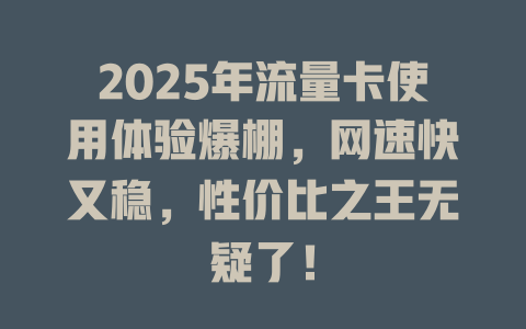 2025年流量卡使用体验爆棚，网速快又稳，性价比之王无疑了！