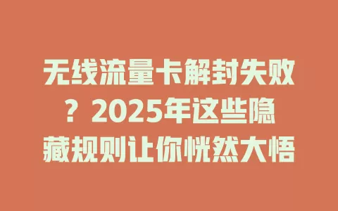 无线流量卡解封失败？2025年这些隐藏规则让你恍然大悟