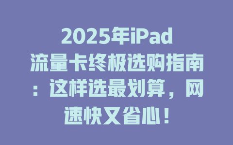 2025年iPad流量卡终极选购指南：这样选最划算，网速快又省心！