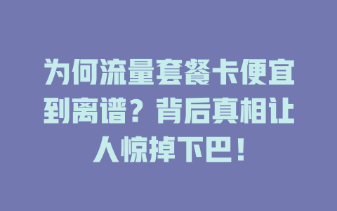 为何流量套餐卡便宜到离谱？背后真相让人惊掉下巴！