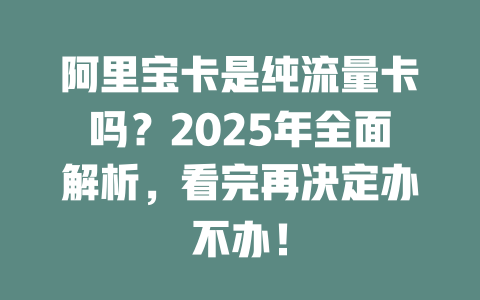 阿里宝卡是纯流量卡吗？2025年全面解析，看完再决定办不办！
