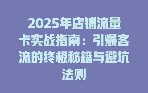 2025年店铺流量卡实战指南：引爆客流的终极秘籍与避坑法则