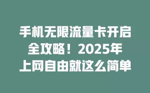 手机无限流量卡开启全攻略！2025年上网自由就这么简单