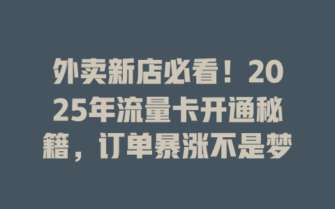 外卖新店必看！2025年流量卡开通秘籍，订单暴涨不是梦