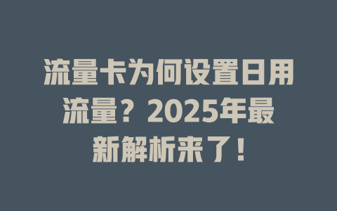 流量卡为何设置日用流量？2025年最新解析来了！