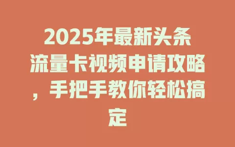 2025年最新头条流量卡视频申请攻略，手把手教你轻松搞定