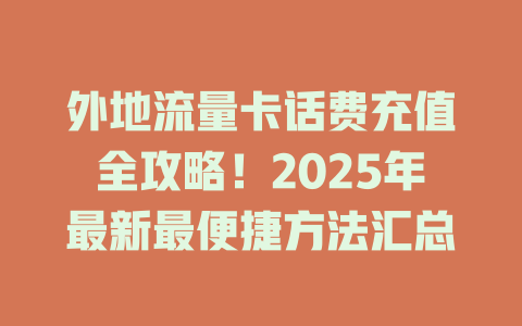 外地流量卡话费充值全攻略！2025年最新最便捷方法汇总