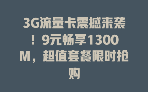 3G流量卡震撼来袭！9元畅享1300M，超值套餐限时抢购