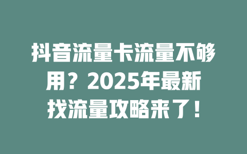 抖音流量卡流量不够用？2025年最新找流量攻略来了！