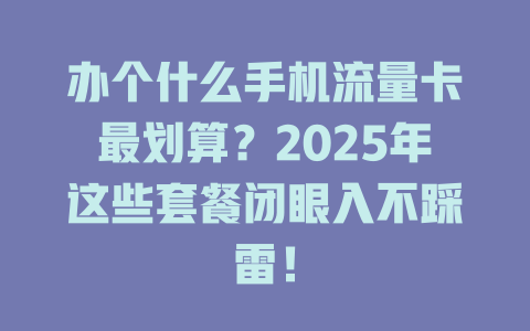 办个什么手机流量卡最划算？2025年这些套餐闭眼入不踩雷！