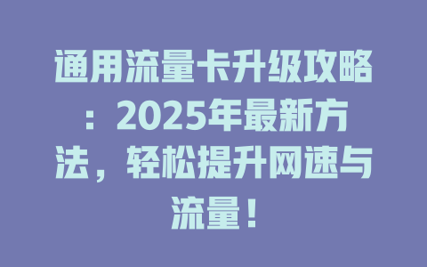 通用流量卡升级攻略：2025年最新方法，轻松提升网速与流量！