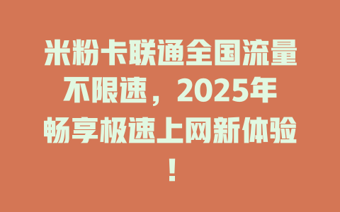 米粉卡联通全国流量不限速，2025年畅享极速上网新体验！