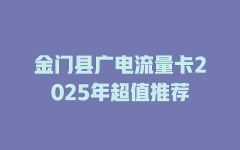 金门县广电流量卡2025年超值推荐