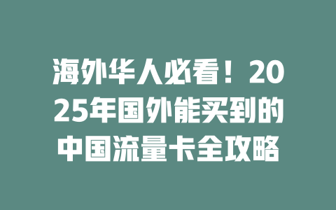 海外华人必看！2025年国外能买到的中国流量卡全攻略