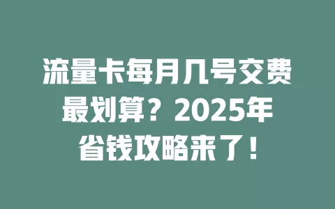 流量卡每月几号交费最划算？2025年省钱攻略来了！