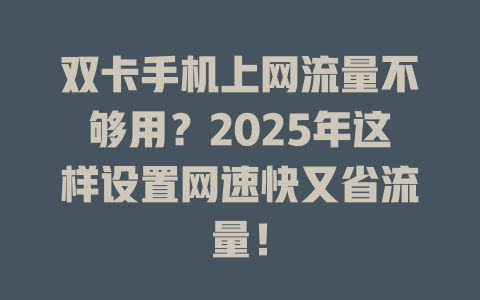 双卡手机上网流量不够用？2025年这样设置网速快又省流量！