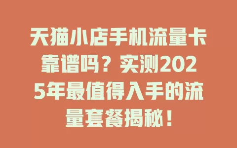 天猫小店手机流量卡靠谱吗？实测2025年最值得入手的流量套餐揭秘！