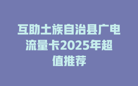 互助土族自治县广电流量卡2025年超值推荐