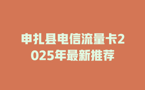 申扎县电信流量卡2025年最新推荐