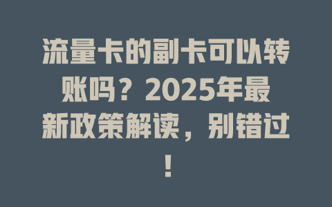流量卡的副卡可以转账吗？2025年最新政策解读，别错过！