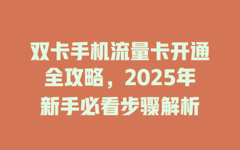 双卡手机流量卡开通全攻略，2025年新手必看步骤解析