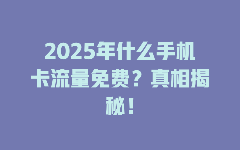 2025年什么手机卡流量免费？真相揭秘！