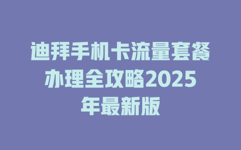 迪拜手机卡流量套餐办理全攻略2025年最新版