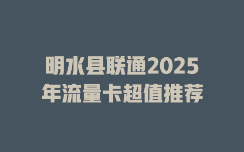 明水县联通2025年流量卡超值推荐