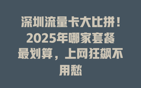 深圳流量卡大比拼！2025年哪家套餐最划算，上网狂飙不用愁