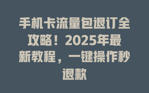 手机卡流量包退订全攻略！2025年最新教程，一键操作秒退款