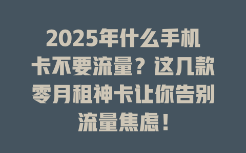 2025年什么手机卡不要流量？这几款零月租神卡让你告别流量焦虑！