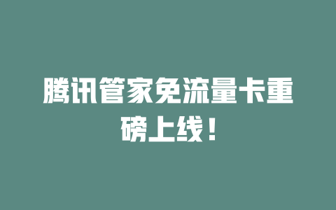 腾讯管家免流量卡重磅上线！