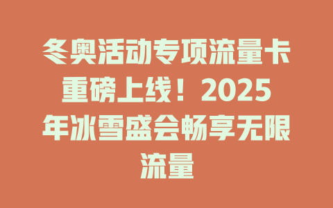 冬奥活动专项流量卡重磅上线！2025年冰雪盛会畅享无限流量