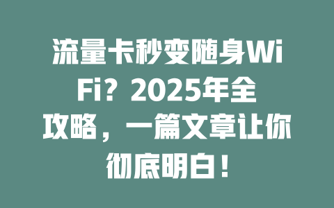 流量卡秒变随身WiFi？2025年全攻略，一篇文章让你彻底明白！