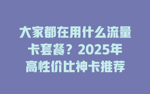 大家都在用什么流量卡套餐？2025年高性价比神卡推荐