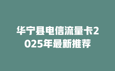 华宁县电信流量卡2025年最新推荐