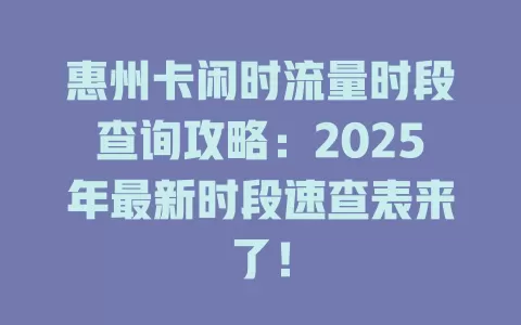 惠州卡闲时流量时段查询攻略：2025年最新时段速查表来了！