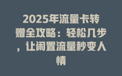 2025年流量卡转赠全攻略：轻松几步，让闲置流量秒变人情
