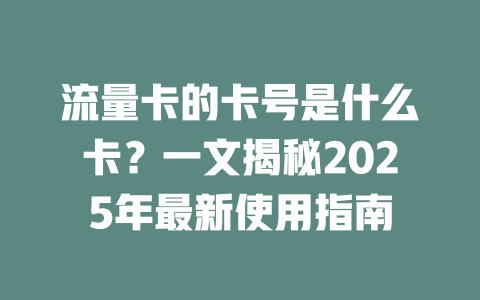 流量卡的卡号是什么卡？一文揭秘2025年最新使用指南