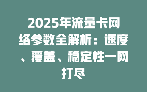 2025年流量卡网络参数全解析：速度、覆盖、稳定性一网打尽
