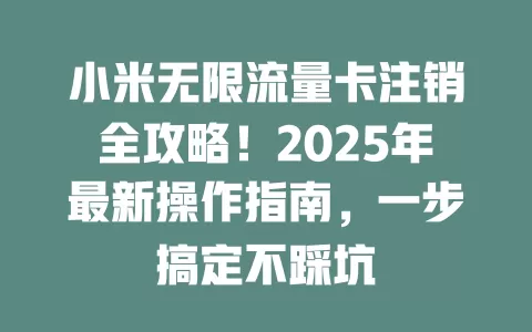 小米无限流量卡注销全攻略！2025年最新操作指南，一步搞定不踩坑