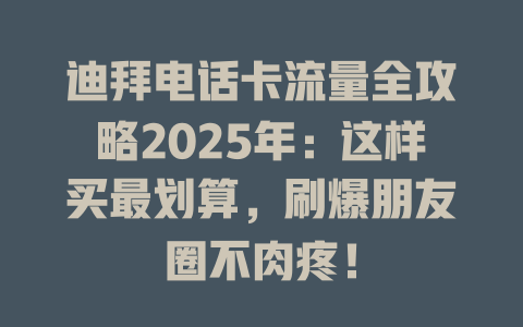 迪拜电话卡流量全攻略2025年：这样买最划算，刷爆朋友圈不肉疼！