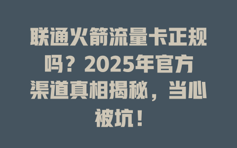联通火箭流量卡正规吗？2025年官方渠道真相揭秘，当心被坑！