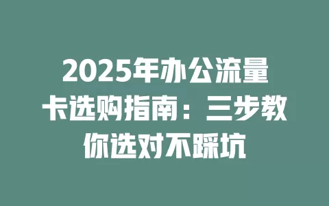 2025年办公流量卡选购指南：三步教你选对不踩坑