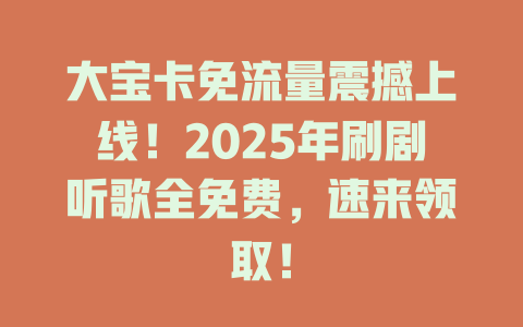 大宝卡免流量震撼上线！2025年刷剧听歌全免费，速来领取！