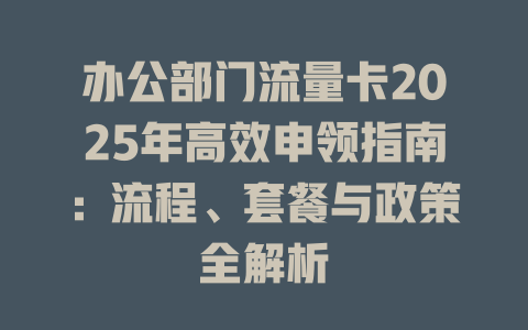 办公部门流量卡2025年高效申领指南：流程、套餐与政策全解析